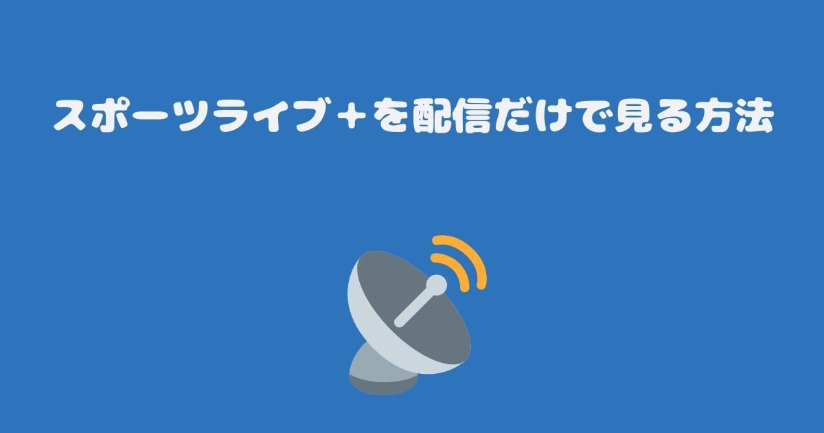 スポーツライブ＋を配信だけで見る方法