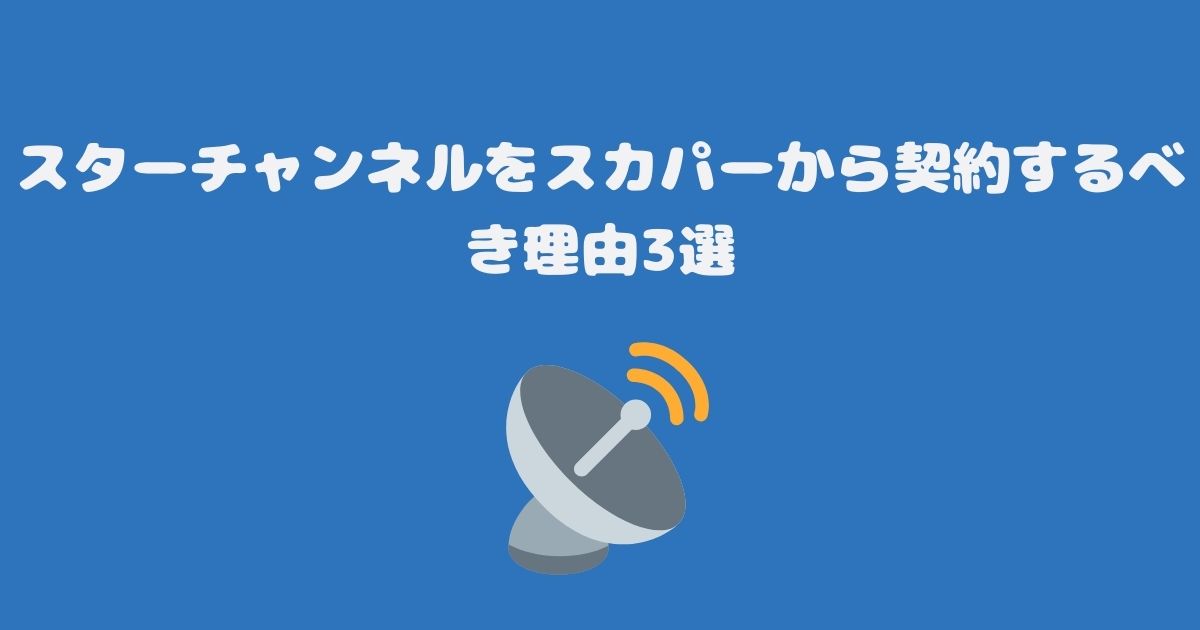 スターチャンネルをスカパーから契約するべき理由3選