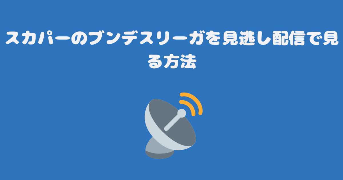 スカパーのブンデスリーガを見逃し配信で見る方法