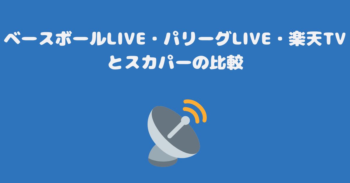 ベースボールLIVE・パリーグLIVE・楽天TVとスカパーの比較