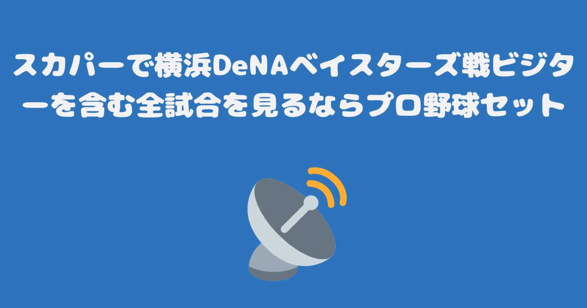 スカパーで横浜DeNAベイスターズ戦ビジターを含む全試合を見るならプロ野球セット