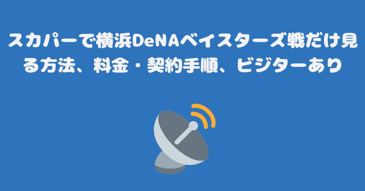 スカパーで横浜DeNAベイスターズ戦だけ見る方法、料金・契約手順、ビジターあり