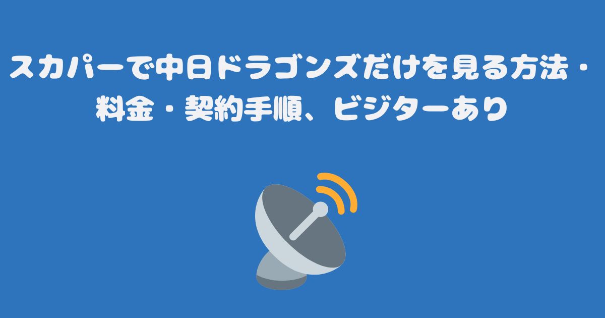 スカパーで中日ドラゴンズだけを見る方法・料金・契約手順、ビジターあり