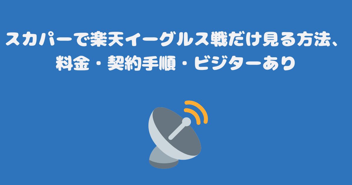 スカパーで楽天イーグルス戦だけ見る方法、料金・契約手順・ビジターあり