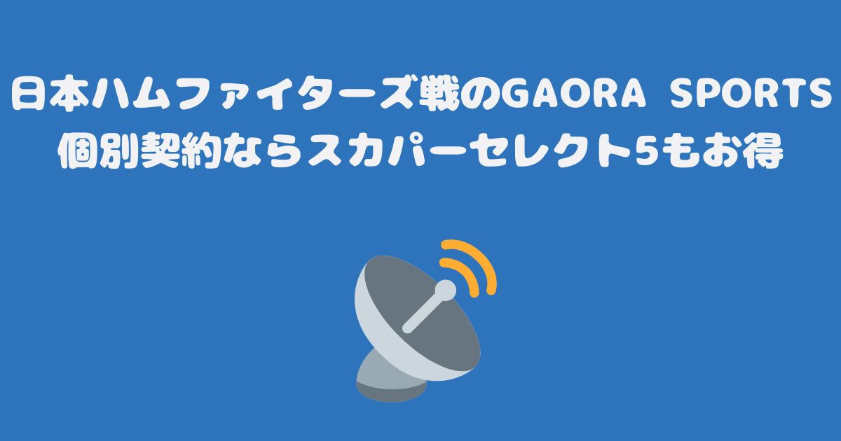 日本ハムファイターズ戦のGAORA SPORTS個別契約ならスカパーセレクト5もお得