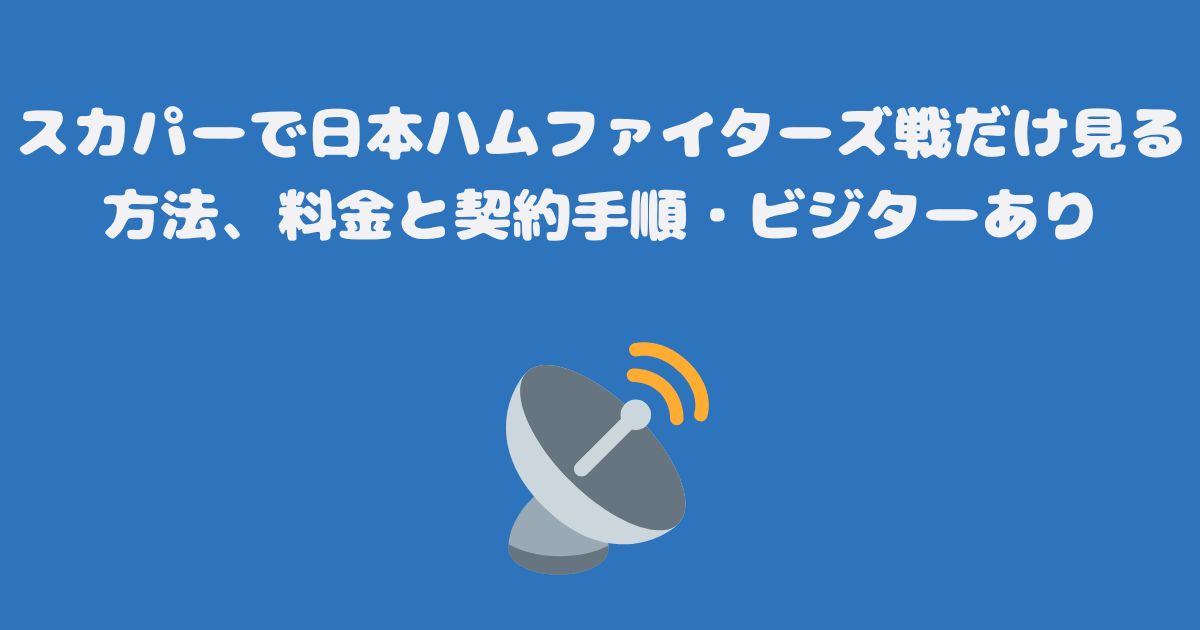 スカパーで日本ハムファイターズ戦だけ見る方法、料金と契約手順・ビジターあり