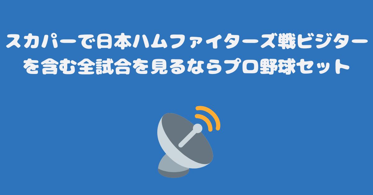 スカパーで日本ハムファイターズ戦ビジターを含む全試合を見るならプロ野球セット