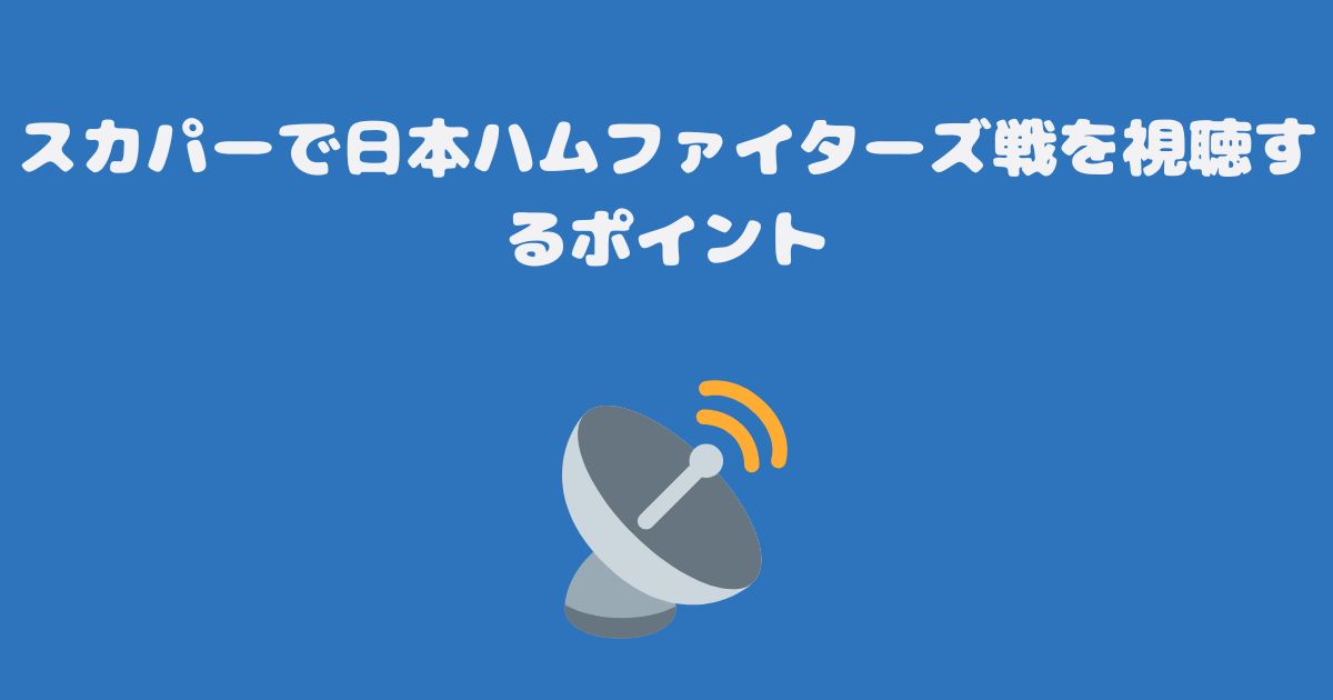 スカパーで日本ハムファイターズ戦を視聴するポイント