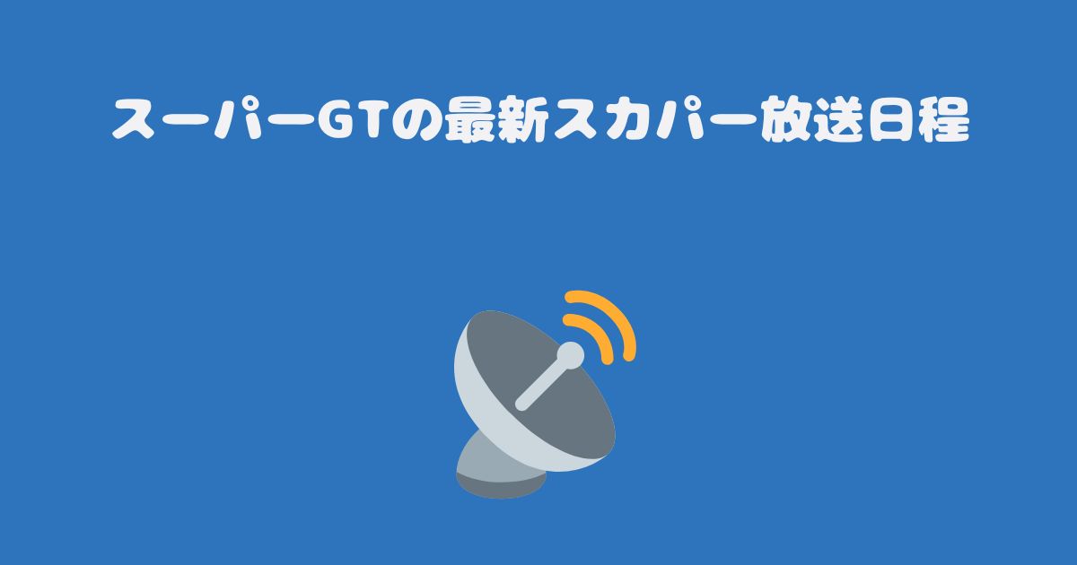 スーパーGTの最新スカパー放送日程