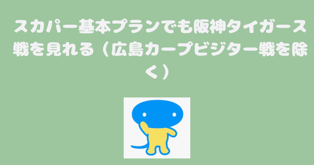 スカパー基本プランでも阪神タイガース戦を見れる（広島カープビジター戦を除く）