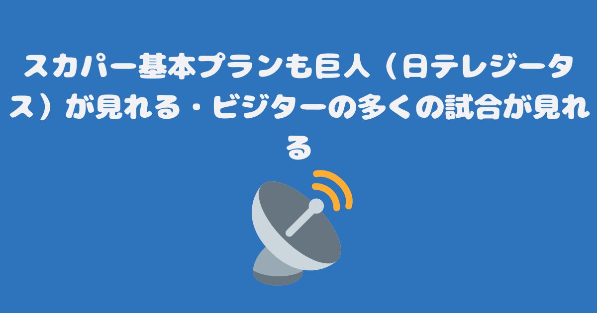 スカパー基本プランも巨人（日テレジータス）が見れる・ビジターの多くの試合が見れる