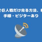 スカパーで巨人戦だけ見る方法、料金と契約手順・ビジターあり