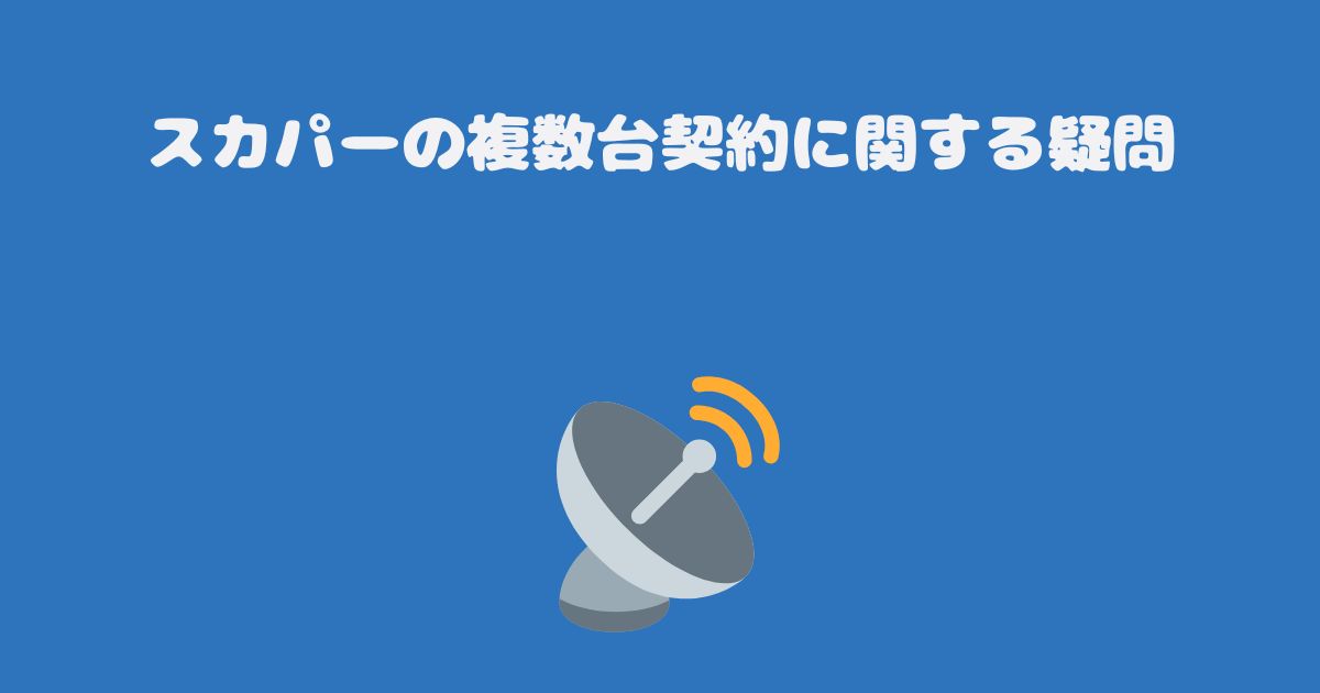 スカパーの複数台契約に関する疑問