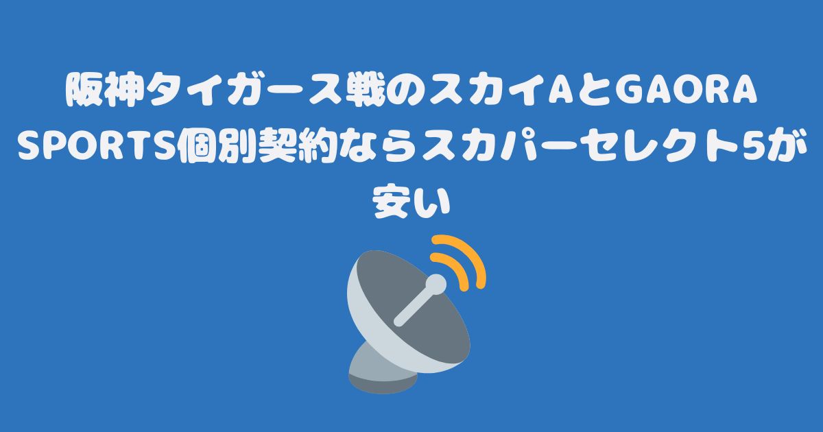 阪神タイガース戦のスカイAとGAORA SPORTS個別契約ならスカパーセレクト5が安い