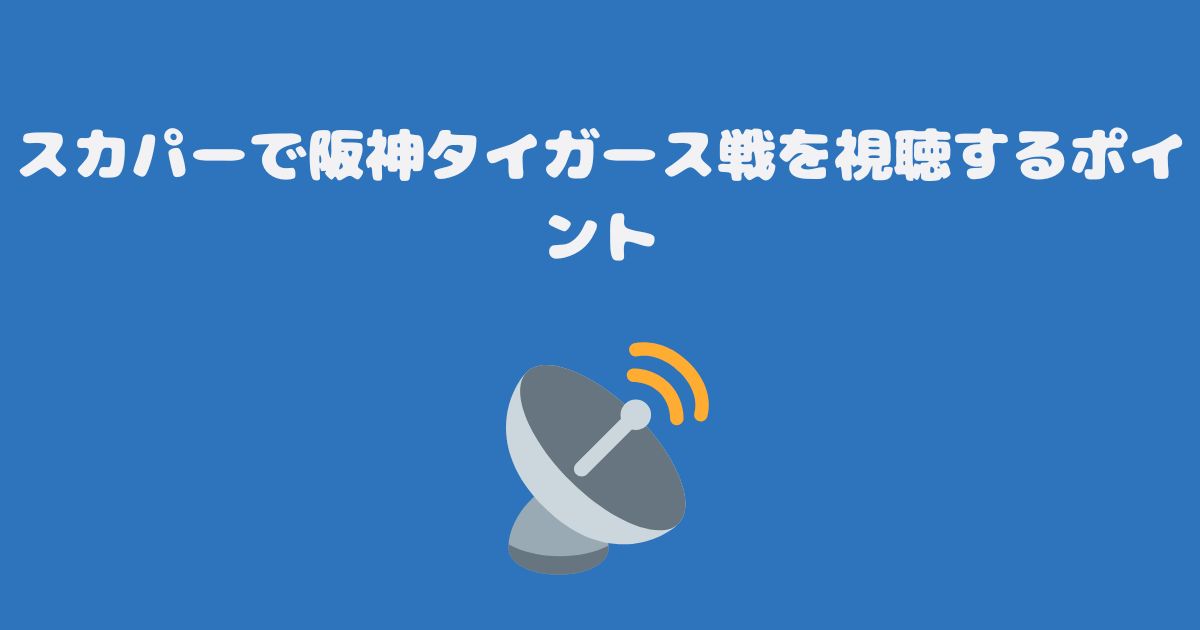 スカパーで阪神タイガース戦を視聴するポイント