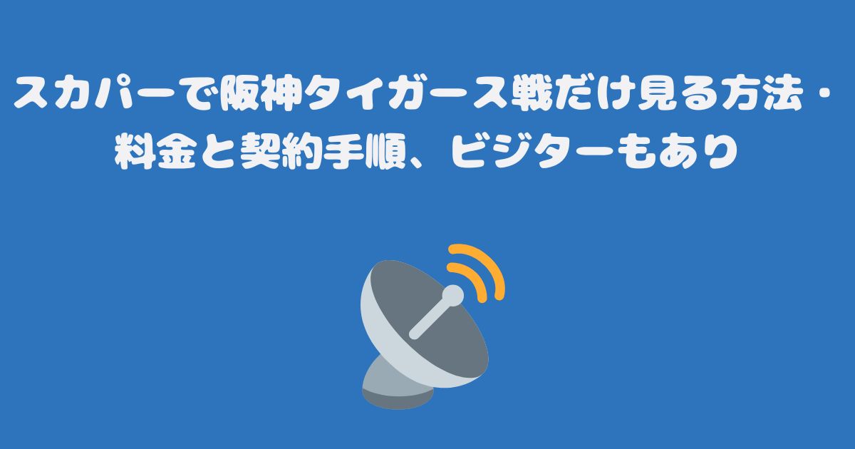 スカパーで阪神タイガース戦だけ見る方法・料金と契約手順、ビジターもあり