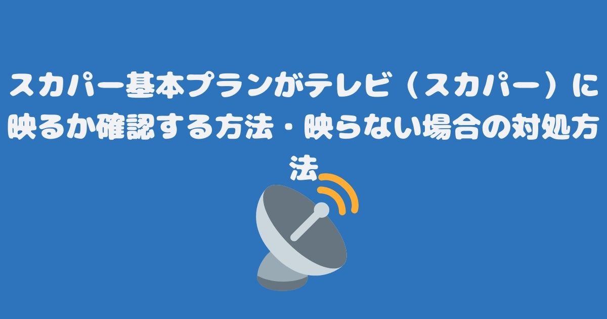 スカパー基本プランがテレビ（スカパー）に映るか確認する方法・映らない場合の対処方法