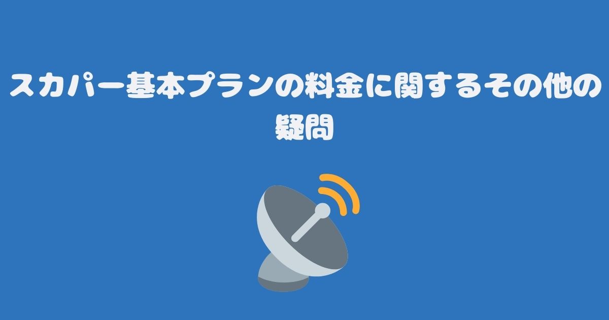 スカパー基本プランの料金に関するその他の疑問