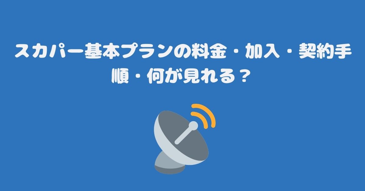 スカパー基本プランの料金・加入・契約手順・何が見れる？