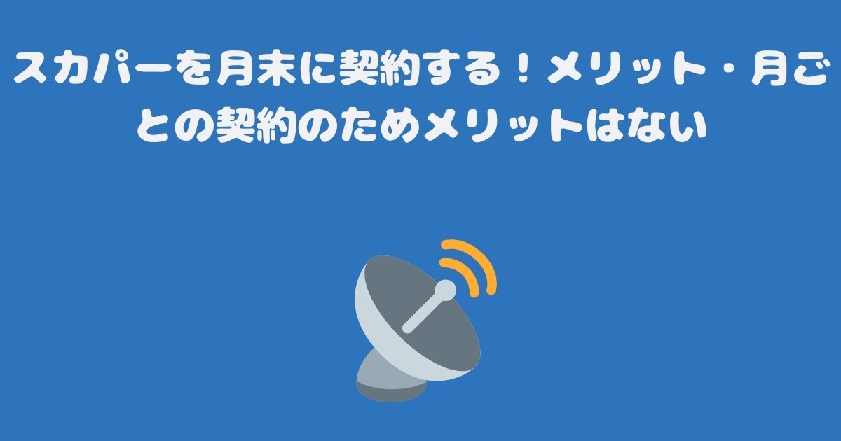 スカパーを月末に契約する！メリット・月ごとの契約のためメリットはない