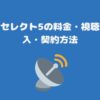 スカパーセレクト5の料金・視聴方法・加入・契約方法