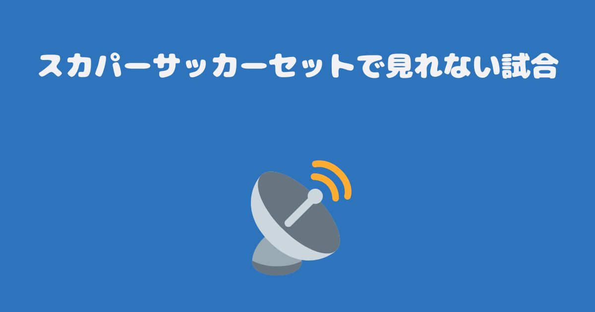 スカパーサッカーセットで見れない試合