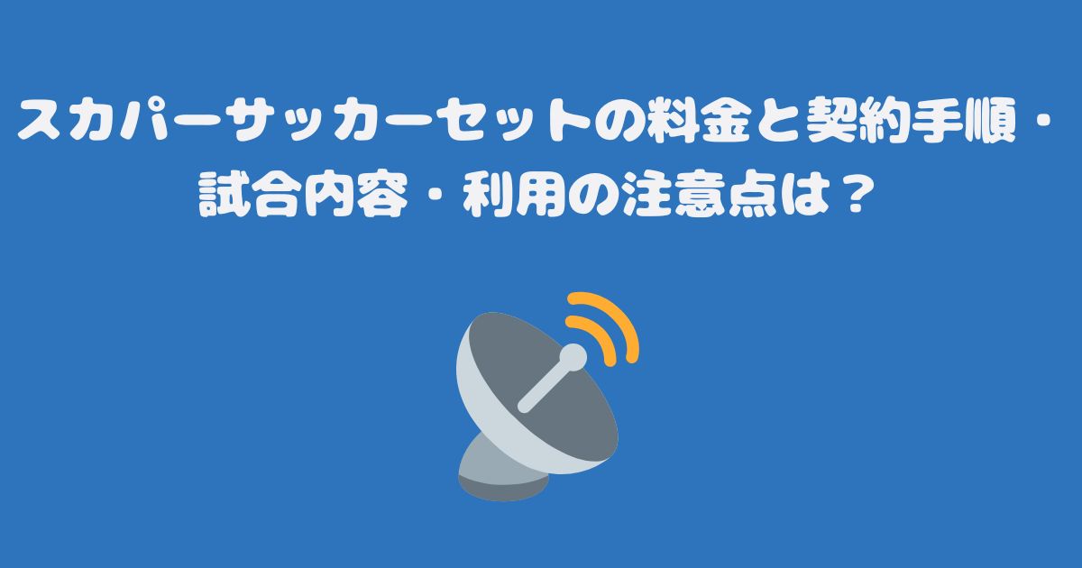 スカパーサッカーセットの料金と契約手順・試合内容・利用の注意点は？