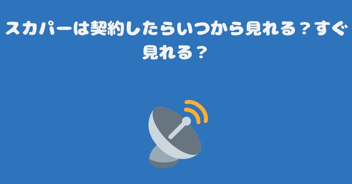 スカパーは契約したらいつから見れる？すぐ見れる？