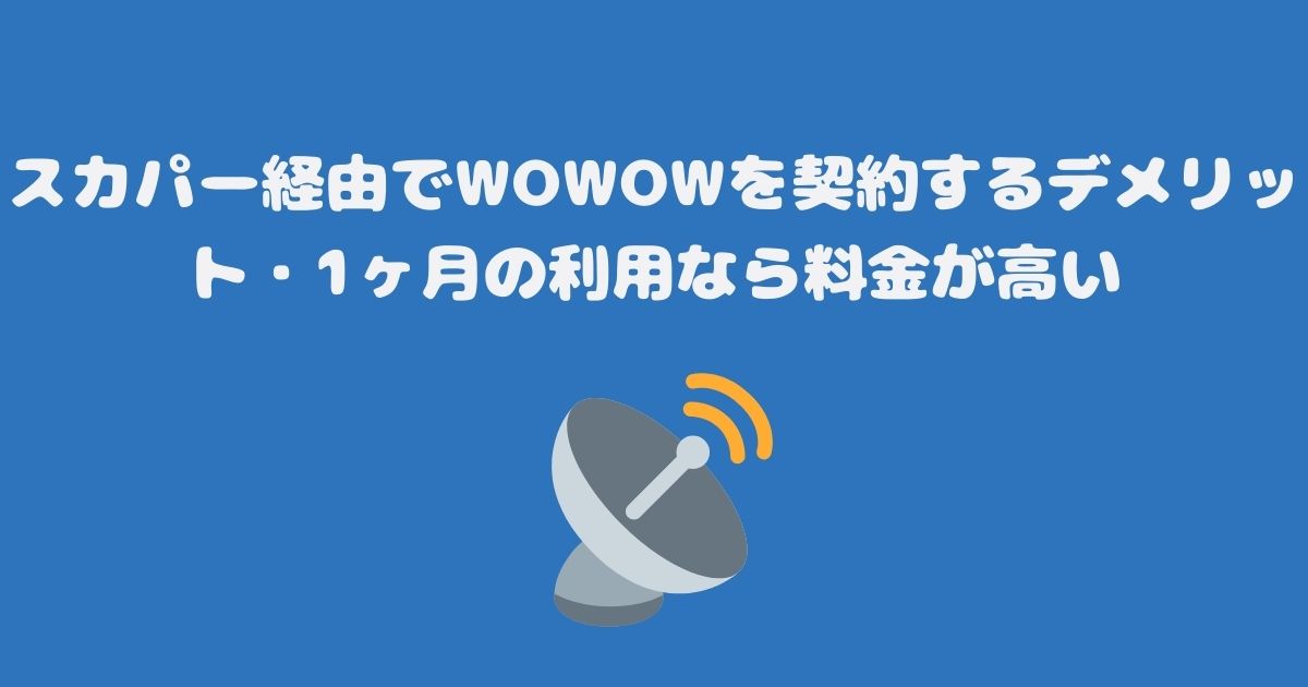 スカパー経由でWOWOWを契約するデメリット・1ヶ月の利用なら料金が高い