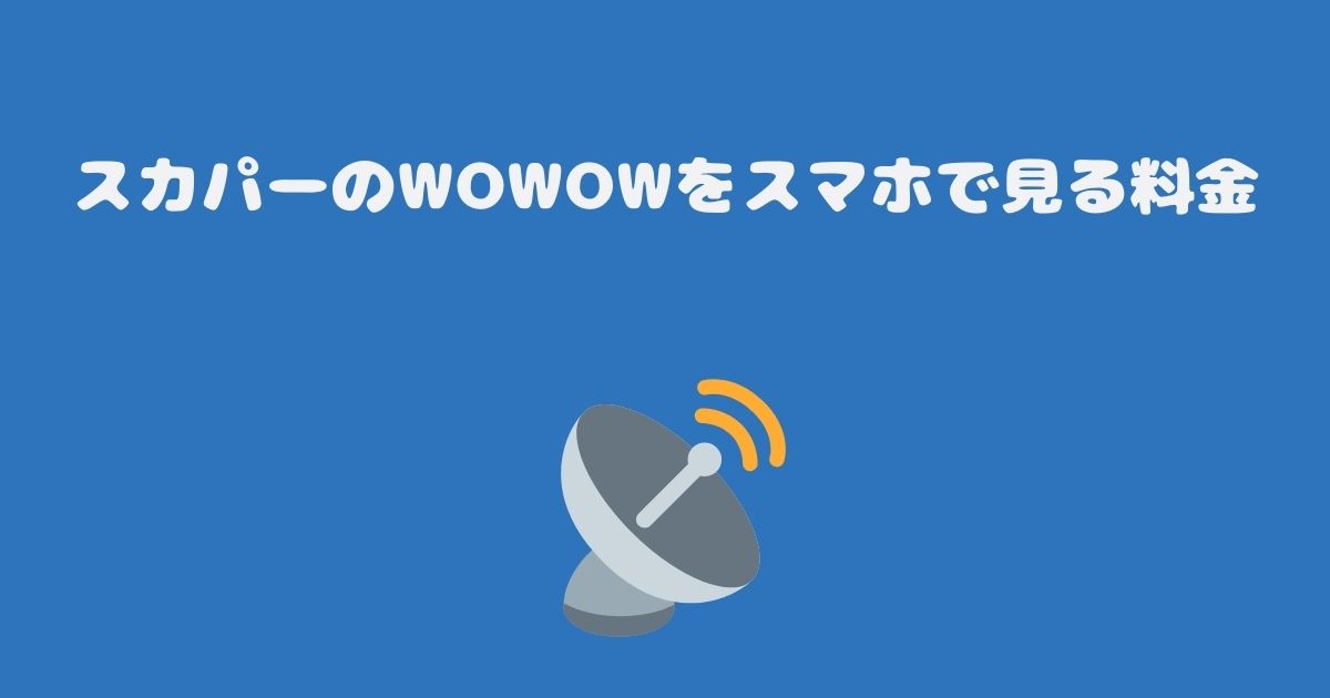 スカパーのWOWOWをスマホで見る料金