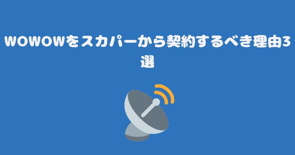 WOWOWをスカパーから契約するべき理由3選