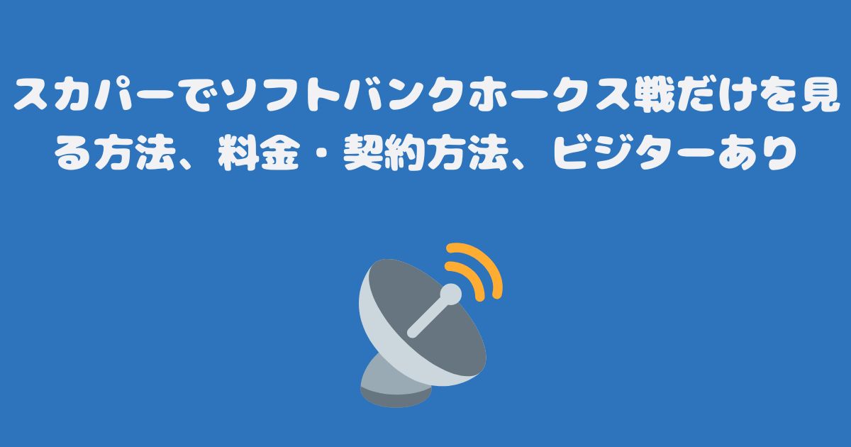 スカパーでソフトバンクホークス戦だけを見る方法、料金・契約方法、ビジターあり