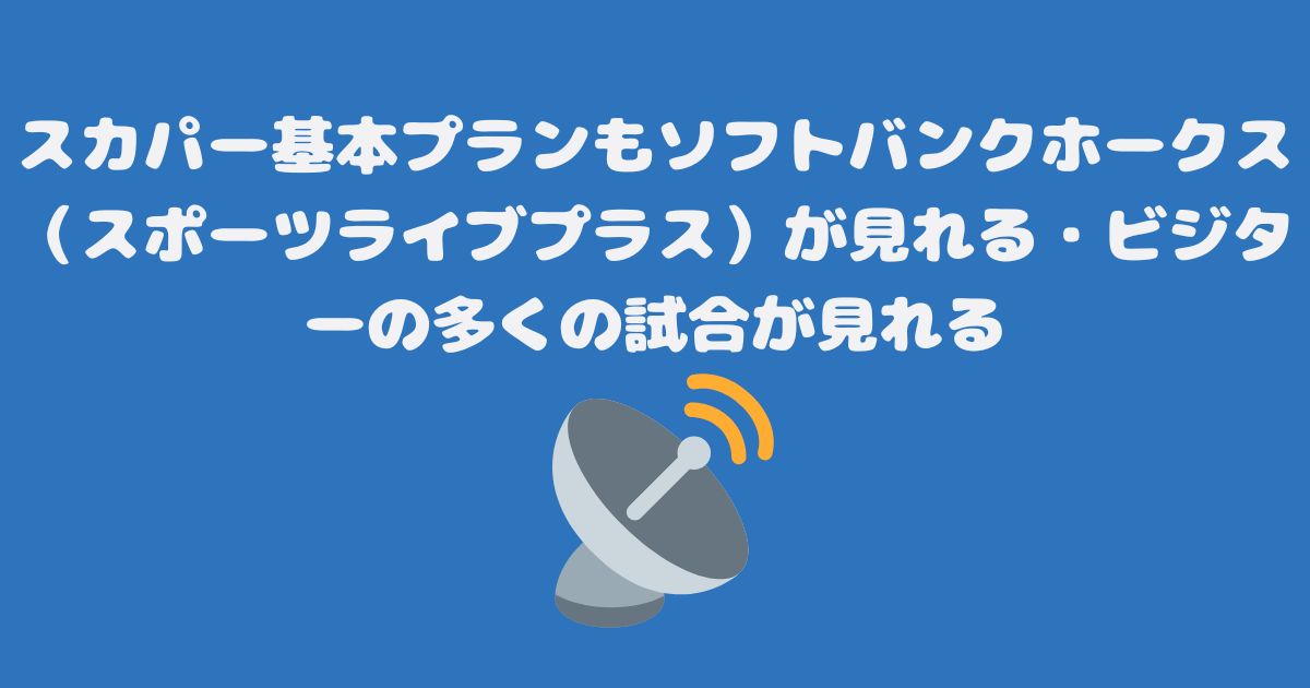 スカパー基本プランもソフトバンクホークス（スポーツライブプラス）が見れる・ビジターの多くの試合が見れる