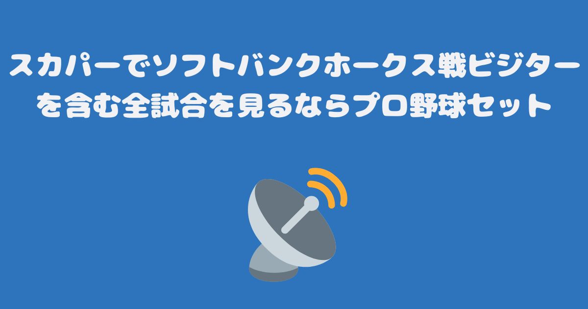 スカパーでソフトバンクホークス戦ビジターを含む全試合を見るならプロ野球セット