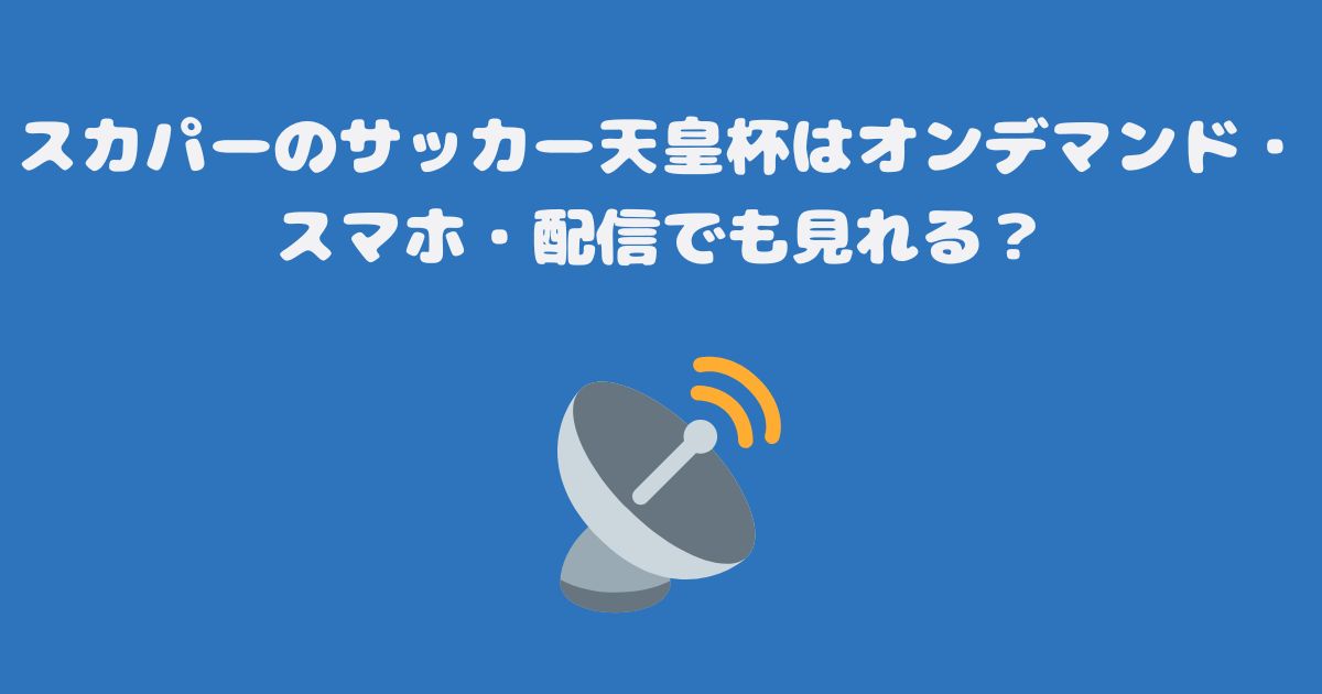 スカパーのサッカー天皇杯はオンデマンド・スマホ・配信でも見れる？