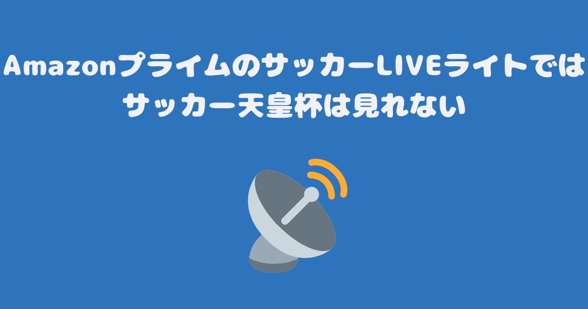 AmazonプライムのサッカーLIVEライトではサッカー天皇杯は見れない