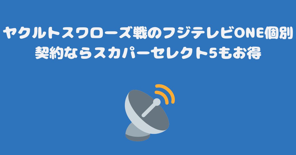 ヤクルトスワローズ戦のフジテレビONE個別契約ならスカパーセレクト5もお得