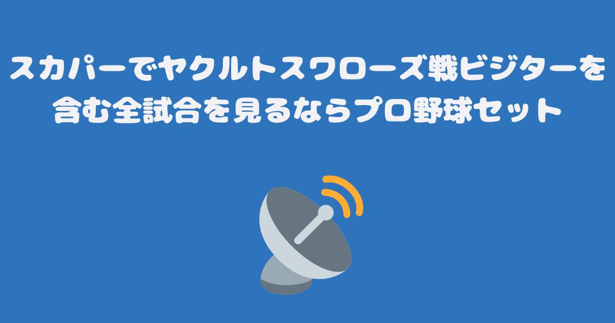 スカパーでヤクルトスワローズ戦ビジターを含む全試合を見るならプロ野球セット