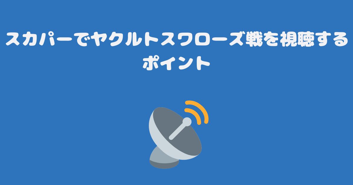 スカパーでヤクルトスワローズ戦を視聴するポイント