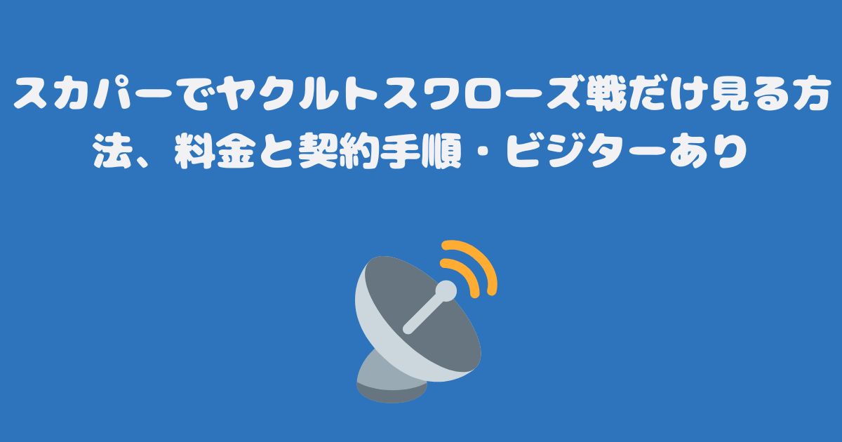 スカパーでヤクルトスワローズ戦だけ見る方法、料金と契約手順・ビジターあり