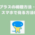 日テレプラスの視聴方法・料金一覧・スマホで見る方法は？